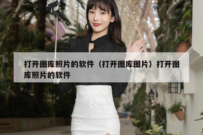 打开图库照片的软件(打开图库图片)打开图库照片的软件